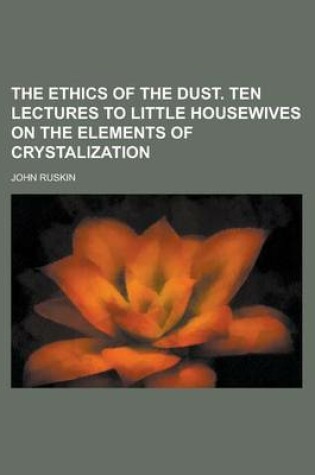 Cover of The Ethics of the Dust. Ten Lectures to Little Housewives on the Elements of Crystalization