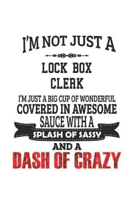 Book cover for I'm Not Just A Lock Box Clerk I'm Just A Big Cup Of Wonderful Covered In Awesome Sauce With A Splash Of Sassy And A Dash Of Crazy