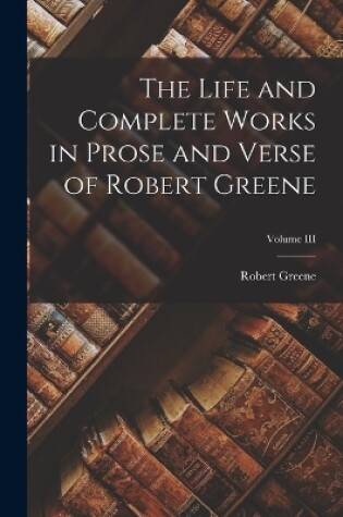 Cover of The Life and Complete Works in Prose and Verse of Robert Greene; Volume III