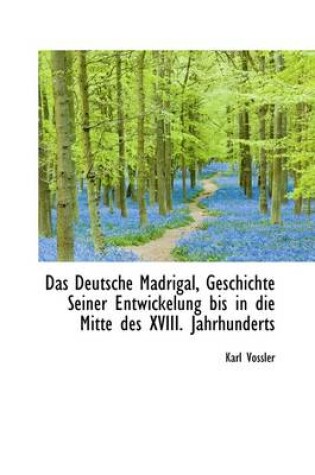 Cover of Das Deutsche Madrigal, Geschichte Seiner Entwickelung Bis in Die Mitte Des XVIII. Jahrhunderts