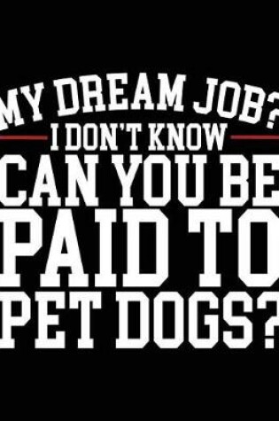 Cover of My Dream Job? I Don't Know Can You Be Paid To Pet Dogs?