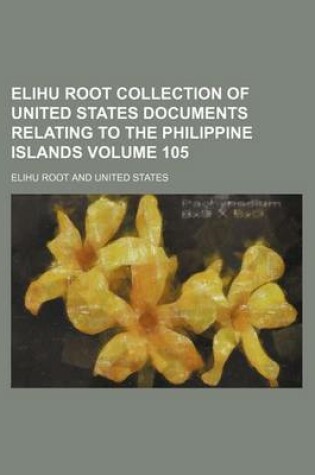 Cover of Elihu Root Collection of United States Documents Relating to the Philippine Islands Volume 105