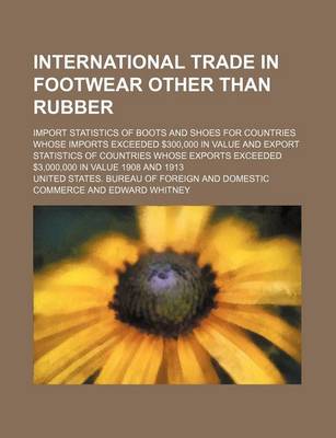 Book cover for International Trade in Footwear Other Than Rubber; Import Statistics of Boots and Shoes for Countries Whose Imports Exceeded $300,000 in Value and Export Statistics of Countries Whose Exports Exceeded $3,000,000 in Value 1908 and 1913