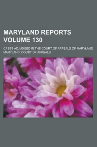 Cover of Maryland Reports; Cases Adjudged in the Court of Appeals of Maryland Volume 130