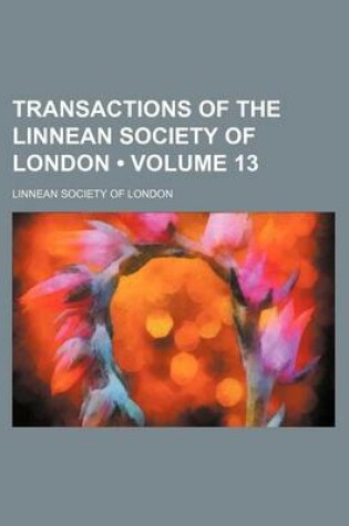 Cover of Transactions of the Linnean Society of London (Volume 13)