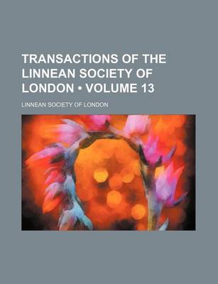 Book cover for Transactions of the Linnean Society of London (Volume 13)