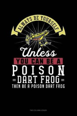 Cover of Always Be Yourself Unless You Can Be a Poison Dart Frog Then Be a Poison Dart Frog