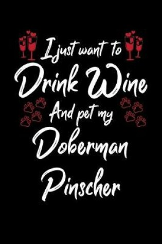 Cover of I Just Want To Drink Wine And Pet My Doberman Pinscher