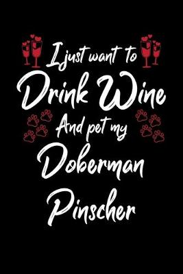 Book cover for I Just Want To Drink Wine And Pet My Doberman Pinscher