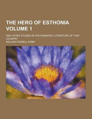 Book cover for The Hero of Esthonia; And Other Studies in the Romantic Literature of That Country Volume 1