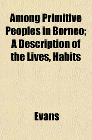 Cover of Among Primitive Peoples in Borneo; A Description of the Lives, Habits
