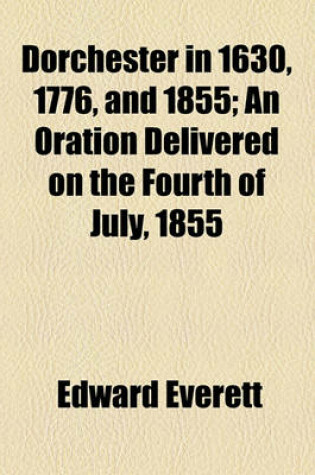 Cover of Dorchester in 1630, 1776, and 1855; An Oration Delivered on the Fourth of July, 1855