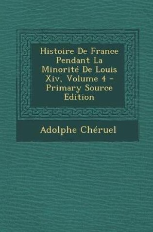 Cover of Histoire de France Pendant La Minorite de Louis XIV, Volume 4 - Primary Source Edition