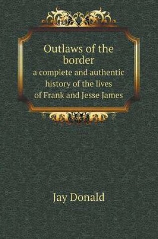 Cover of Outlaws of the border a complete and authentic history of the lives of Frank and Jesse James