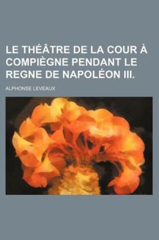 Cover of Le Theatre de La Cour a Compiegne Pendant Le Regne de Napoleon III.