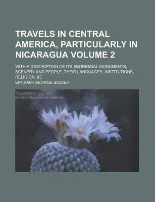 Book cover for Travels in Central America, Particularly in Nicaragua; With a Description of Its Aboriginal Monuments, Scenery and People, Their Languages, Institutions, Religion, &C Volume 2