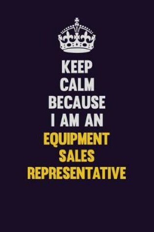 Cover of Keep Calm Because I Am An Equipment Sales Representative