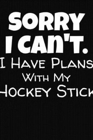 Cover of Sorry I Can't I Have Plans With My Hockey Stick