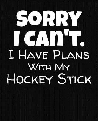 Book cover for Sorry I Can't I Have Plans With My Hockey Stick