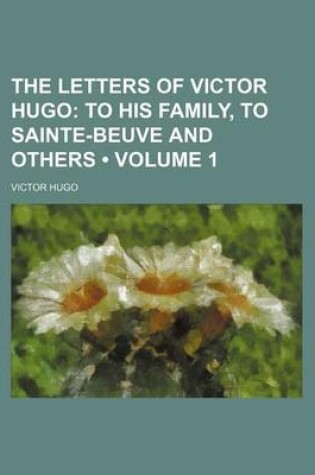 Cover of The Letters of Victor Hugo (Volume 1); To His Family, to Sainte-Beuve and Others