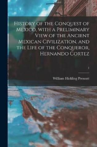 Cover of History of the Conquest of Mexico, With a Preliminary View of the Ancient Mexican Civilization, and the Life of the Conqueror, Hernando Cortez; 1