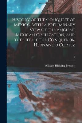 Book cover for History of the Conquest of Mexico, With a Preliminary View of the Ancient Mexican Civilization, and the Life of the Conqueror, Hernando Cortez; 1