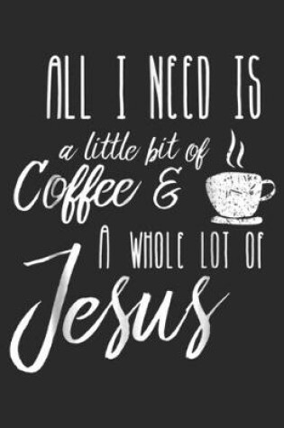 Cover of All I Need Is A Little Bit Of Coffee & A Whole Lot Of Jesus