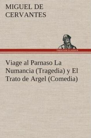 Cover of Viage al Parnaso La Numancia (Tragedia) y El Trato de Argel (Comedia)