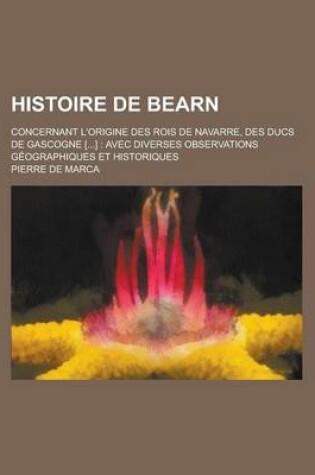 Cover of Histoire de Bearn; Concernant L'Origine Des Rois de Navarre, Des Ducs de Gascogne [...]