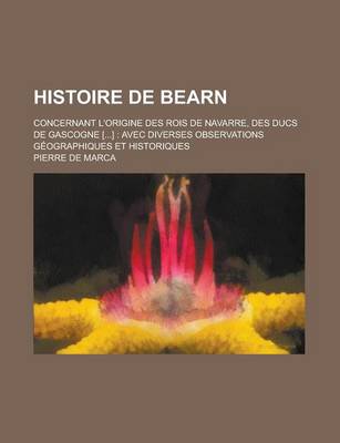 Book cover for Histoire de Bearn; Concernant L'Origine Des Rois de Navarre, Des Ducs de Gascogne [...]