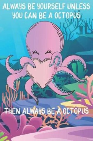 Cover of Always Be Yourself Unless You Can Be A Octopuses Then Always Be A Octopuses