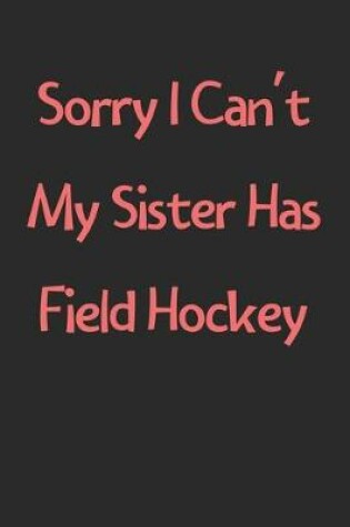 Cover of Sorry I Can't My Sister Has Field Hockey