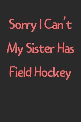 Book cover for Sorry I Can't My Sister Has Field Hockey