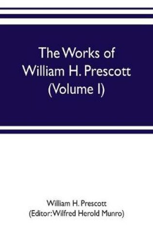 Cover of The works of William H. Prescott (Volume I)