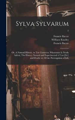 Book cover for Sylva Sylvarum; or, A Natural History, in Ten Centuries. Whereunto is Newly Added, The History Natural and Experimental of Liee [sic] and Death; or, Of the Prolongation of Life; 2