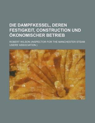 Book cover for Die Dampfkessel, Deren Festigkeit, Construction Und Okonomischer Betrieb