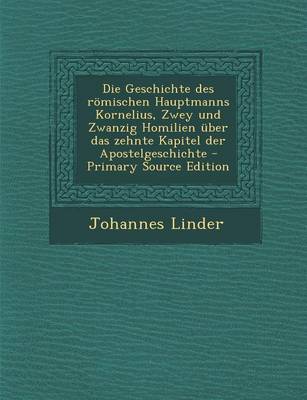 Book cover for Die Geschichte Des Romischen Hauptmanns Kornelius, Zwey Und Zwanzig Homilien Uber Das Zehnte Kapitel Der Apostelgeschichte - Primary Source Edition