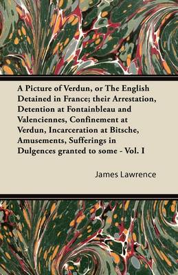 Book cover for A Picture Of Verdun, Or The English Detained In France; Their Arrestation, Detention At Fontainbleau And Valenciennes, Confinement At Verdun, Incarceration At Bitsche, Amusements, Sufferings In Dulgences Granted To Some