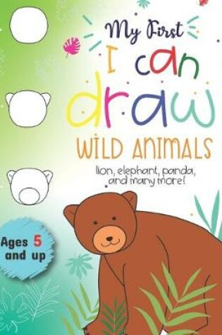 Cover of My First I can draw Wild Animals lion, elephant, panda, and many more Ages 5 and up