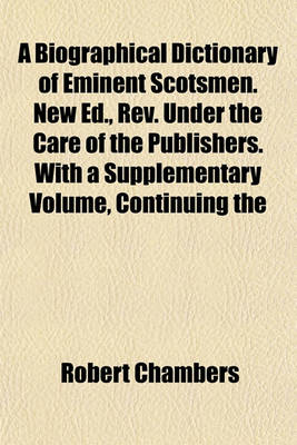 Book cover for A Biographical Dictionary of Eminent Scotsmen. New Ed., REV. Under the Care of the Publishers. with a Supplementary Volume, Continuing the