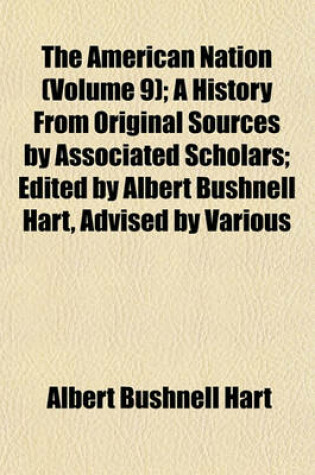 Cover of The American Nation (Volume 9); A History from Original Sources by Associated Scholars; Edited by Albert Bushnell Hart, Advised by Various