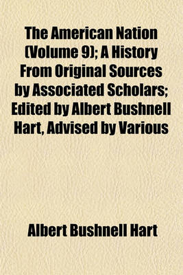 Book cover for The American Nation (Volume 9); A History from Original Sources by Associated Scholars; Edited by Albert Bushnell Hart, Advised by Various