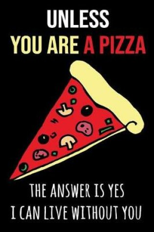 Cover of Unless You Are a Pizza the Answer Is Yes I Can Live Without You