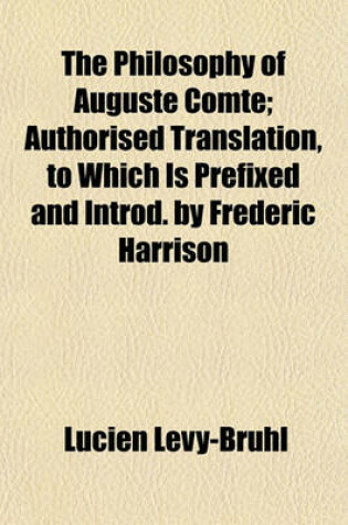 Cover of The Philosophy of Auguste Comte; Authorised Translation, to Which Is Prefixed and Introd. by Frederic Harrison