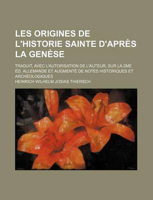 Book cover for Les Origines de L'Historie Sainte D'Apres La Genese; Traduit, Avec L'Autorisation de L'Auteur, Sur La 2me Ed. Allemande Et Augmente de Notes Historiques Et Archeologiques