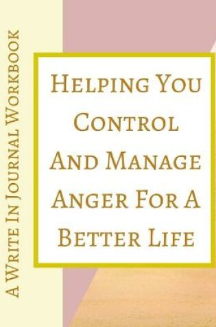 Cover of Helping You Control And Manage Anger For A Better Life - A Write In Journal Workbook - Abstract Pastels Geometric Cream