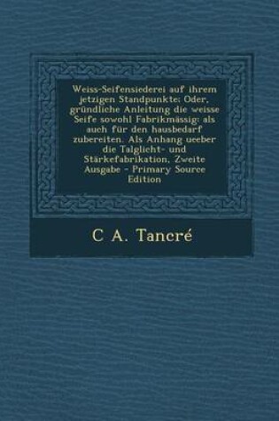 Cover of Weiss-Seifensiederei Auf Ihrem Jetzigen Standpunkte; Oder, Grundliche Anleitung Die Weisse Seife Sowohl Fabrikmassig