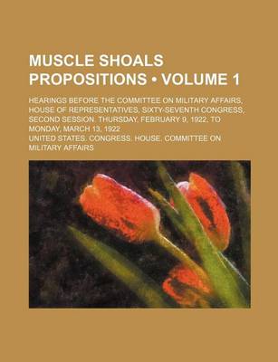 Book cover for Muscle Shoals Propositions (Volume 1); Hearings Before the Committee on Military Affairs, House of Representatives, Sixty-Seventh Congress, Second Ses