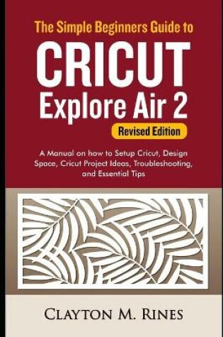 Cover of The Simple Beginners Guide to Cricut Explore Air 2 (Revised Edition)