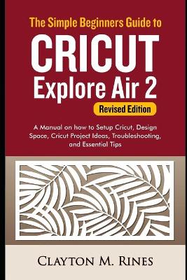 Book cover for The Simple Beginners Guide to Cricut Explore Air 2 (Revised Edition)